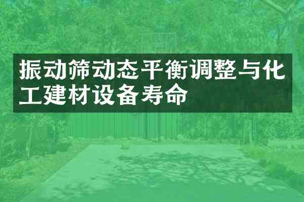 振动筛动态平衡调整与化工建材设备寿命