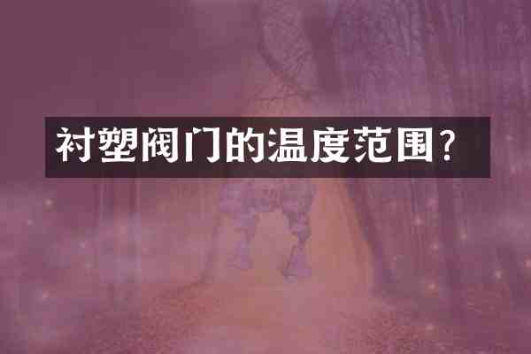 衬塑阀门的温度范围？