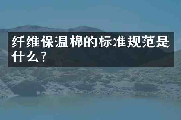 纤维保温棉的标准规范是什么？