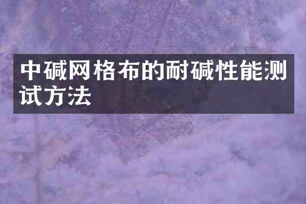 中碱网格布的耐碱性能测试方法