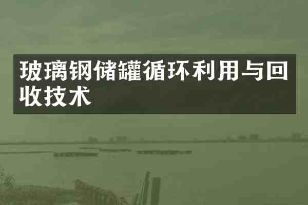 玻璃钢储罐循环利用与回收技术