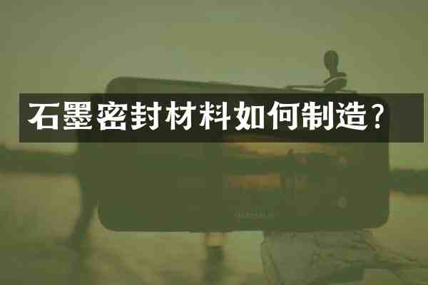 石墨密封材料如何制造?
