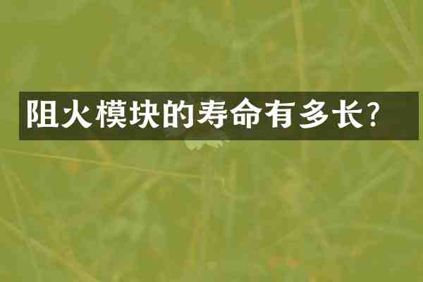 阻火模块的寿命有多长?