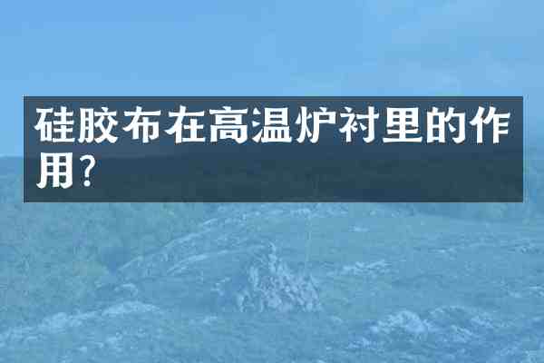 硅胶布在高温炉衬里的作用?