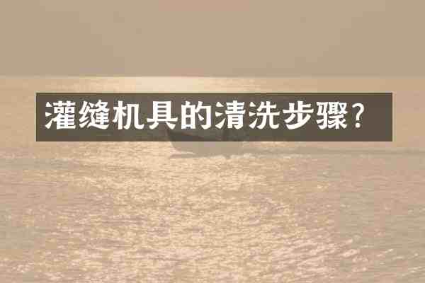 灌缝机具的清洗步骤?
