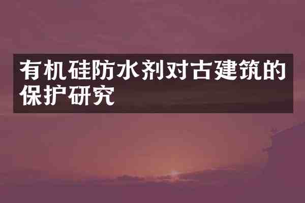 有机硅防水剂对古建筑的保护研究