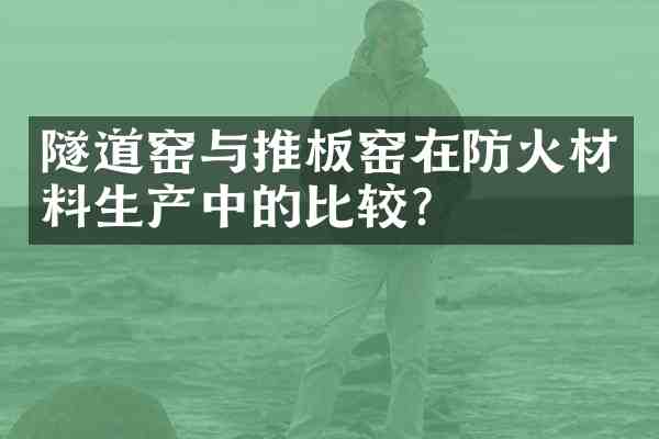 隧道窑与推板窑在防火材料生产中的比较?