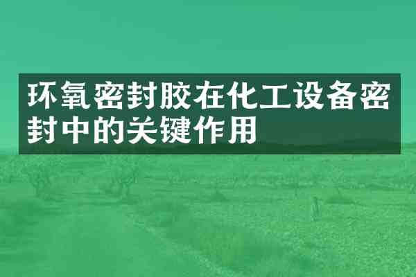 环氧密封胶在化工设备密封中的关键作用