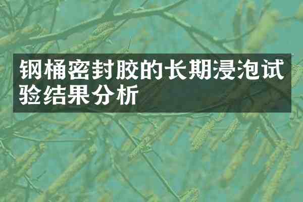 钢桶密封胶的长期浸泡试验结果分析