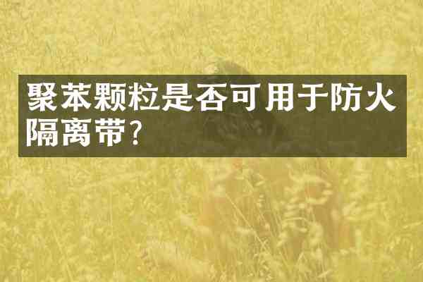 聚苯颗粒是否可用于防火隔离带?