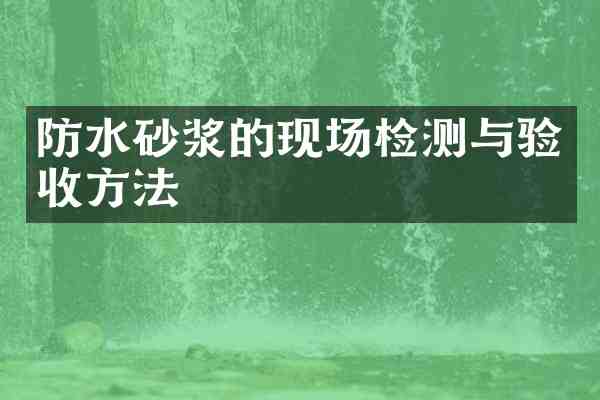 防水砂浆的现场检测与验收方法