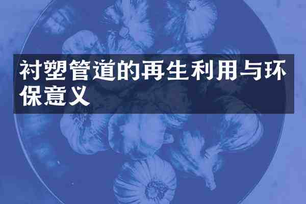 衬塑管道的再生利用与环保意义