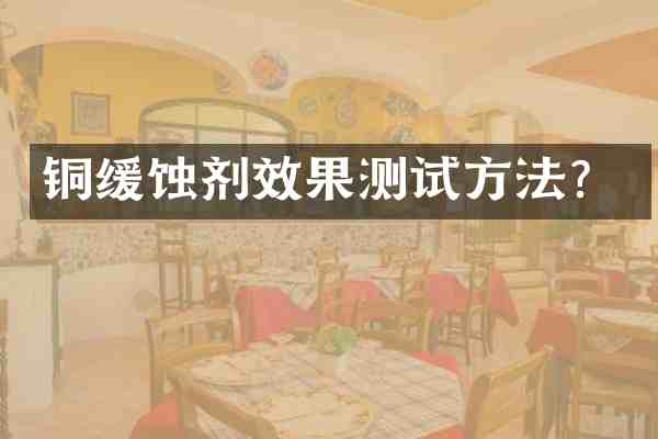 铜缓蚀剂效果测试方法?