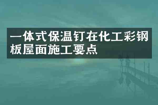一体式保温钉在化工彩钢板屋面施工要点
