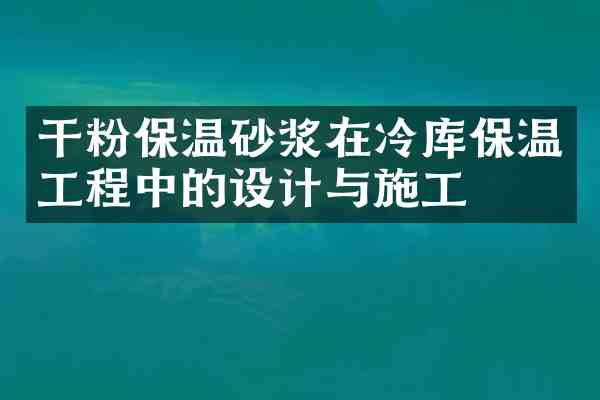 干粉保温砂浆在冷库保温工程中的设计与施工