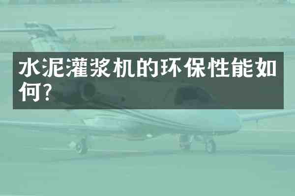 水泥灌浆机的环保性能如何?
