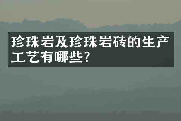 珍珠岩及珍珠岩砖的生产工艺有哪些?
