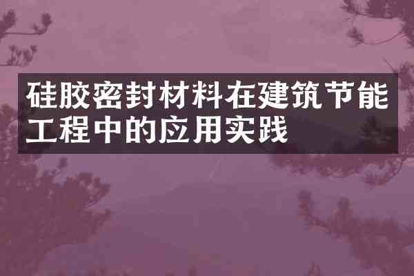硅胶密封材料在建筑节能工程中的应用实践