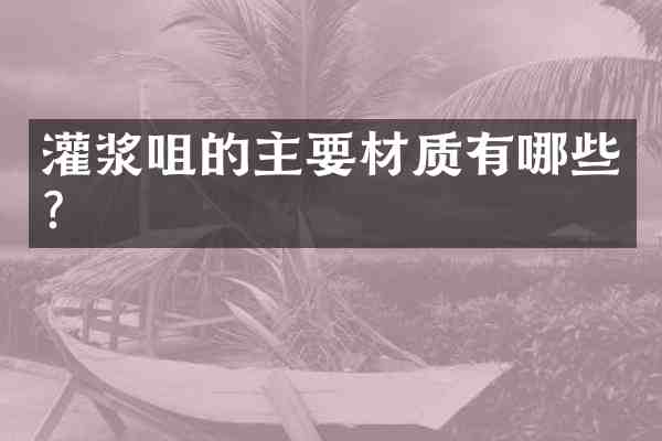灌浆咀的主要材质有哪些？