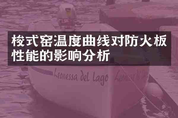 梭式窑温度曲线对防火板性能的影响分析