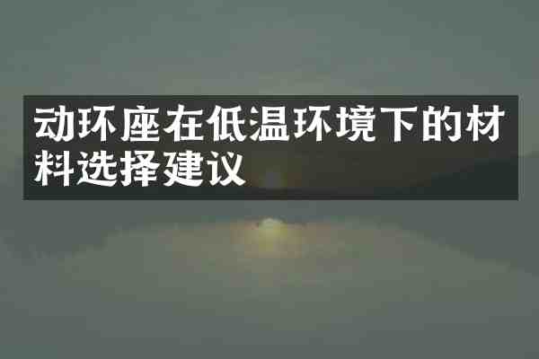 动环座在低温环境下的材料选择建议
