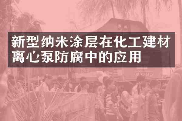 新型纳米涂层在化工建材离心泵防腐中的应用