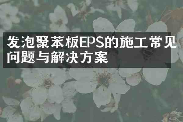 发泡聚苯板EPS的施工常见问题与解决方案