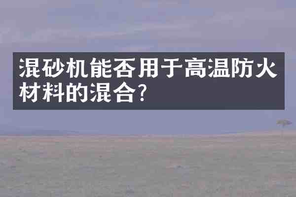 混砂机能否用于高温防火材料的混合?