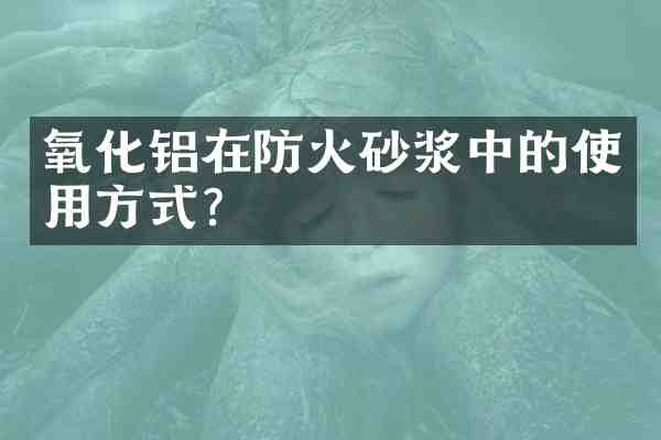 氧化铝在防火砂浆中的使用方式?