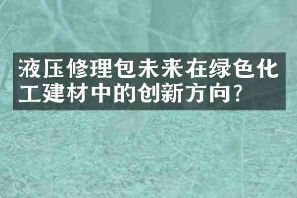 液压修理包未来在绿色化工建材中的创新方向?