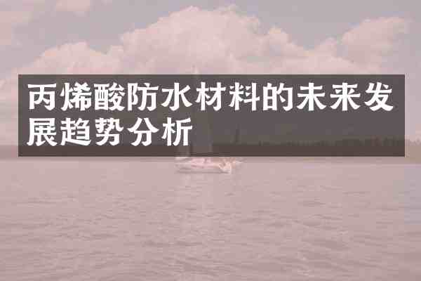 丙烯酸防水材料的未来发展趋势分析