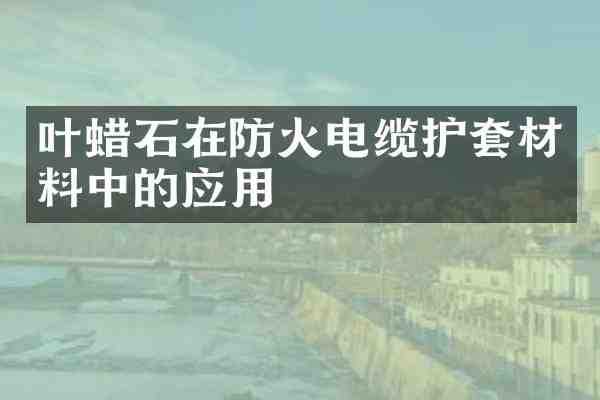 叶蜡石在防火电缆护套材料中的应用