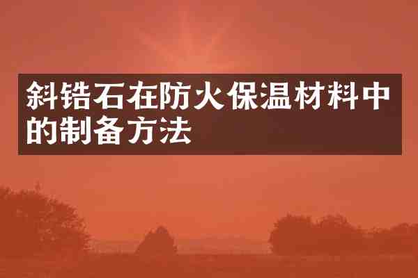 斜锆石在防火保温材料中的制备方法