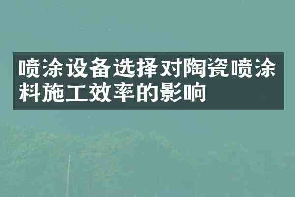 喷涂设备选择对陶瓷喷涂料施工效率的影响