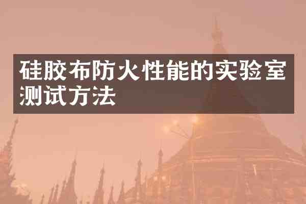 硅胶布防火性能的实验室测试方法