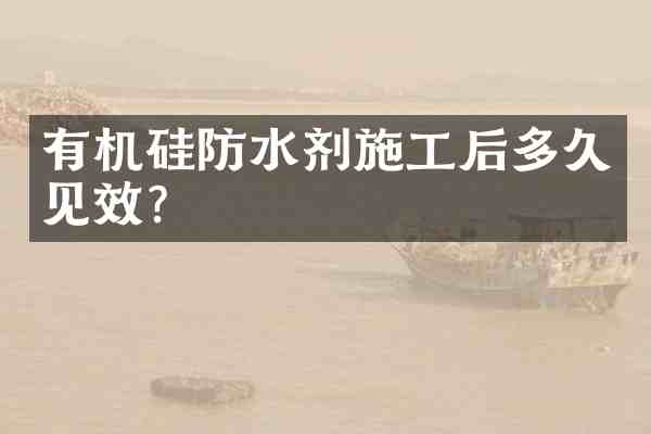 有机硅防水剂施工后多久见效?