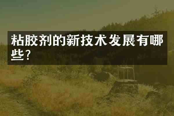 粘胶剂的新技术发展有哪些？