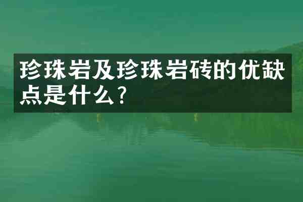珍珠岩及珍珠岩砖的优缺点是什么?