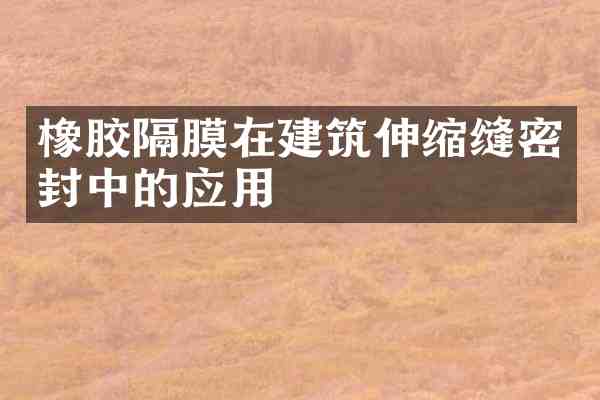 橡胶隔膜在建筑伸缩缝密封中的应用