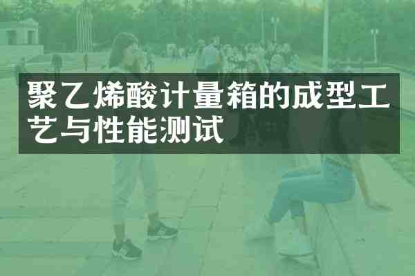 聚乙烯酸计量箱的成型工艺与性能测试