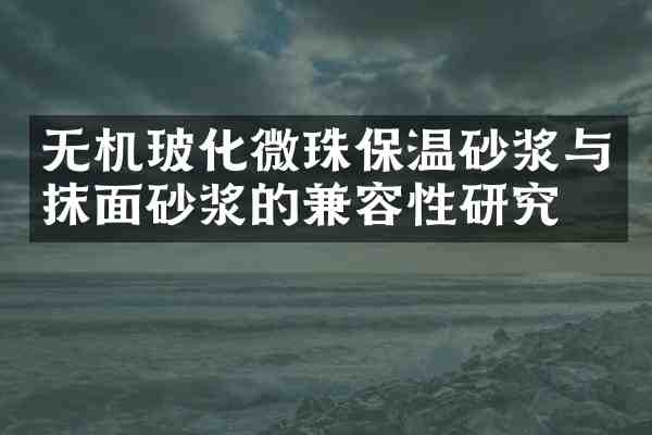 无机玻化微珠保温砂浆与抹面砂浆的兼容性研究