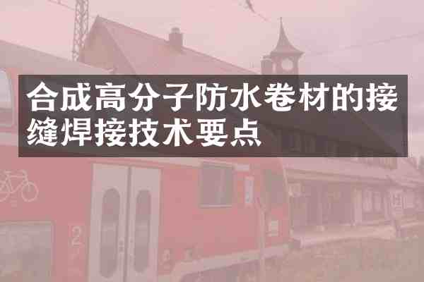 合成高分子防水卷材的接缝焊接技术要点