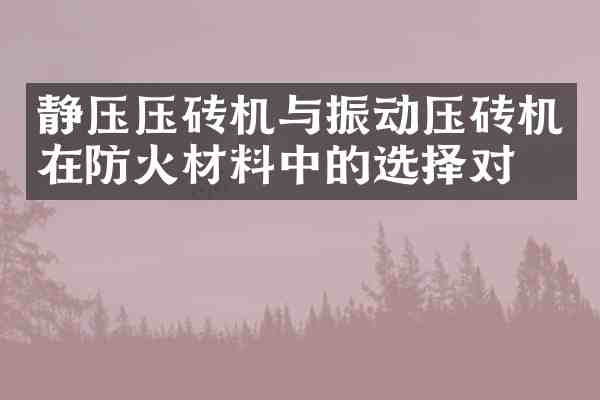 静压压砖机与振动压砖机在防火材料中的选择对比