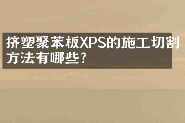 挤塑聚苯板XPS的施工切割方法有哪些？