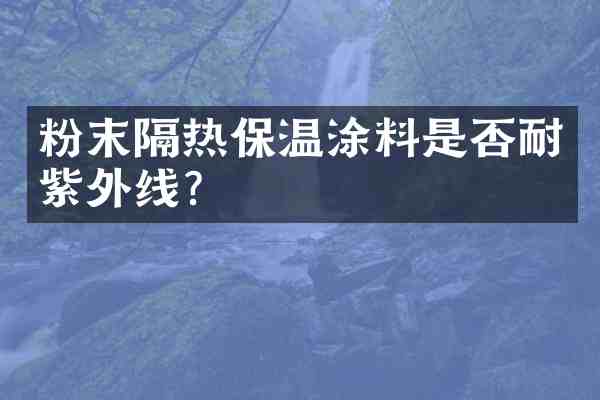 粉末隔热保温涂料是否耐紫外线?