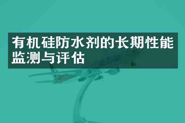 有机硅防水剂的长期性能监测与评估