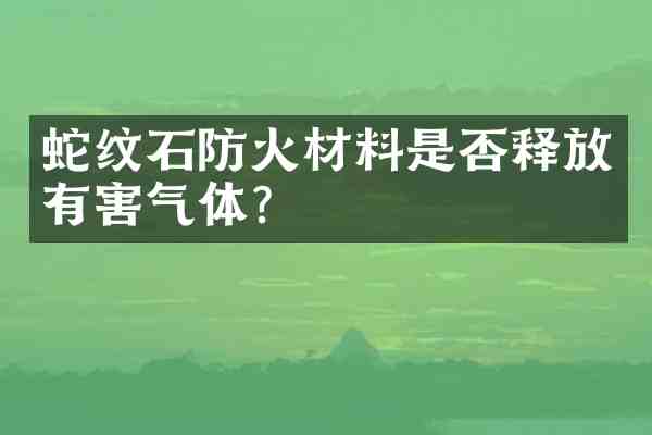 蛇纹石防火材料是否释放有害气体?