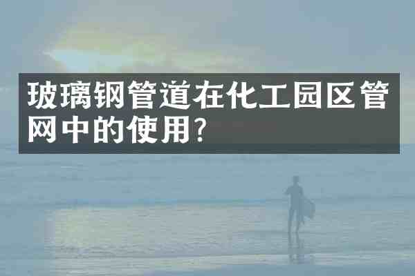 玻璃钢管道在化工园区管网中的使用?