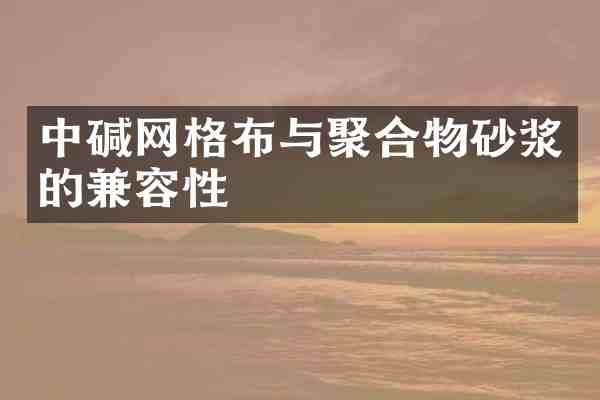 中碱网格布与聚合物砂浆的兼容性