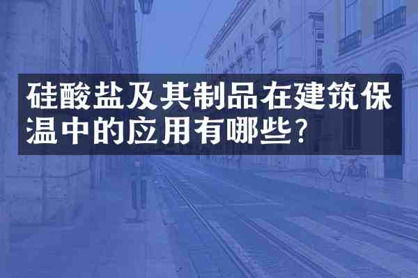 硅酸盐及其制品在建筑保温中的应用有哪些?